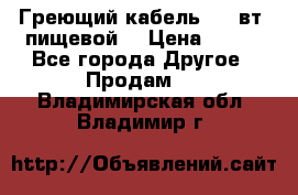 Греющий кабель- 10 вт (пищевой) › Цена ­ 100 - Все города Другое » Продам   . Владимирская обл.,Владимир г.